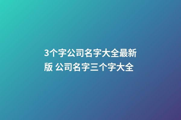 3个字公司名字大全最新版 公司名字三个字大全-第1张-公司起名-玄机派